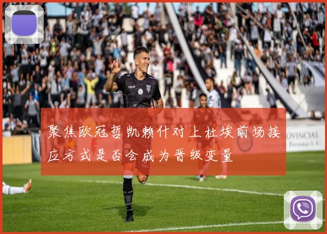 聚焦欧冠哲凯赖什对上杜埃前场接应方式是否会成为晋级变量