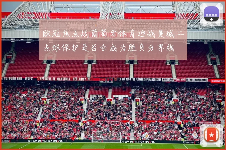 欧冠焦点战葡萄牙体育迎战曼城二点球保护是否会成为胜负分界线