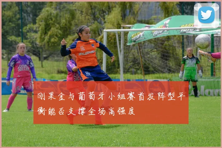 刚果金与葡萄牙小组赛首发阵型平衡能否支撑全场高强度